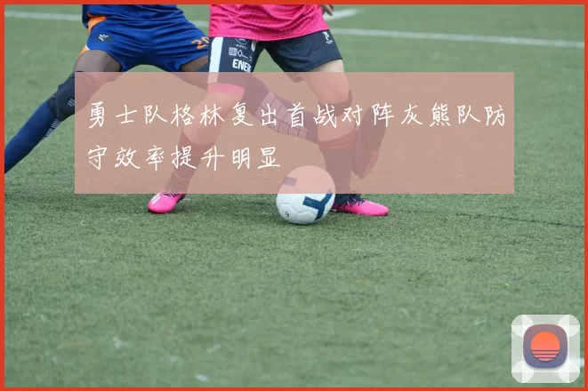 勇士队格林复出首战对阵灰熊队防守效率提升明显
