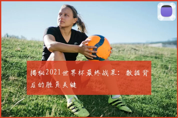 揭秘2021世界杯最终战果:数据背后的胜负关键
