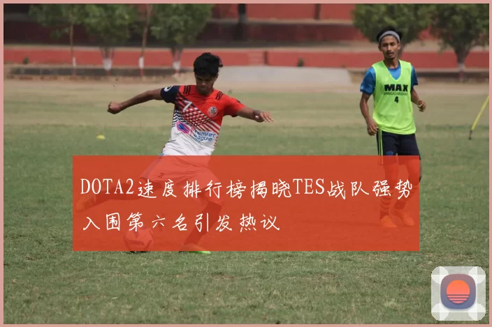 DOTA2速度排行榜揭晓TES战队强势入围第六名引发热议
