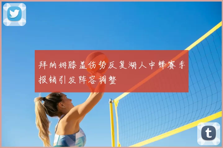 拜纳姆膝盖伤势反复湖人中锋赛季报销引发阵容调整