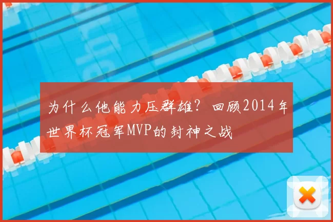 为什么他能力压群雄？回顾2014年世界杯冠军MVP的封神之战