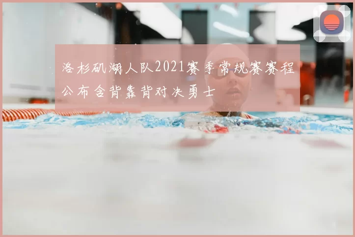洛杉矶湖人队2021赛季常规赛赛程公布含背靠背对决勇士