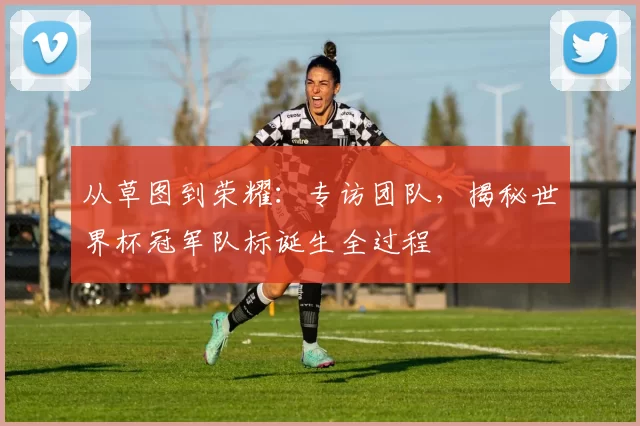 从草图到荣耀：专访团队，揭秘世界杯冠军队标诞生全过程