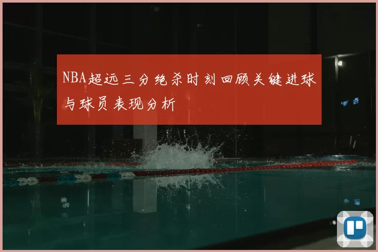 NBA超远三分绝杀时刻回顾关键进球与球员表现分析