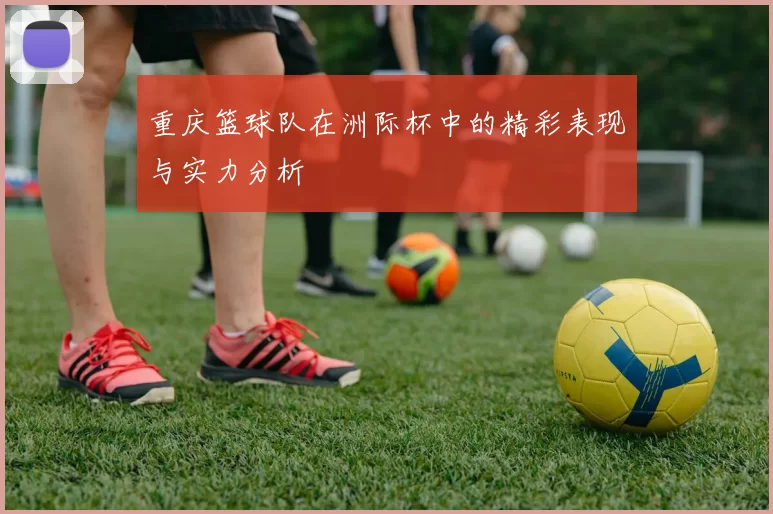 重庆篮球队在洲际杯中的精彩表现与实力分析