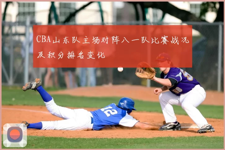 CBA山东队主场对阵八一队比赛战况及积分排名变化
