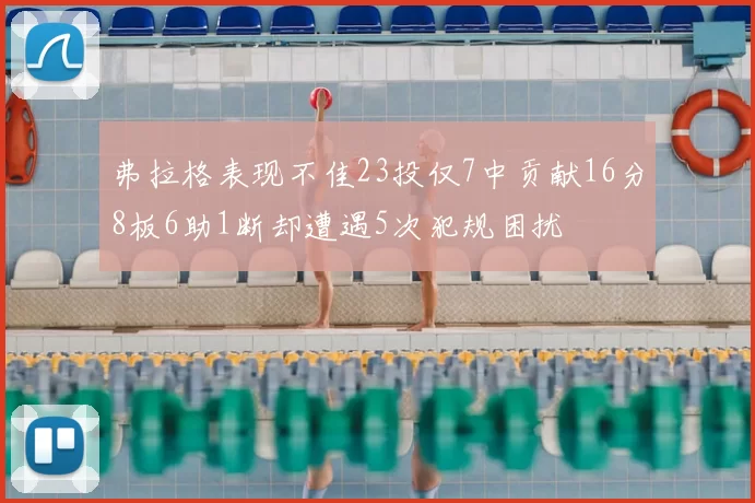 弗拉格表现不佳23投仅7中贡献16分8板6助1断却遭遇5次犯规困扰
