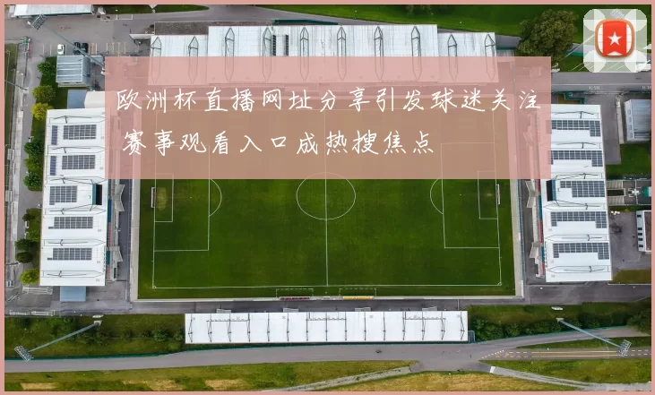 欧洲杯直播网址分享引发球迷关注 赛事观看入口成热搜焦点