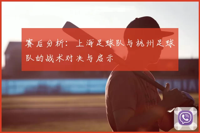 赛后分析：上海足球队与杭州足球队的战术对决与启示