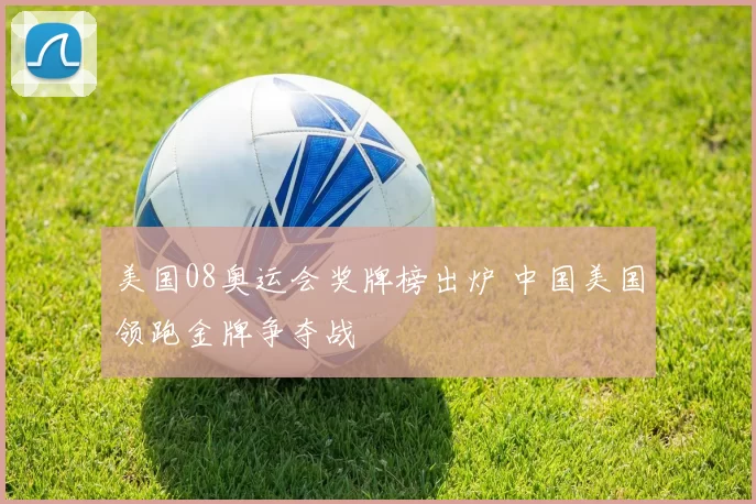 美国08奥运会奖牌榜出炉 中国美国领跑金牌争夺战