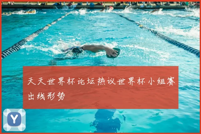 天天世界杯论坛热议世界杯小组赛出线形势