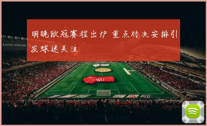 明晚欧冠赛程出炉 重点对决安排引发球迷关注