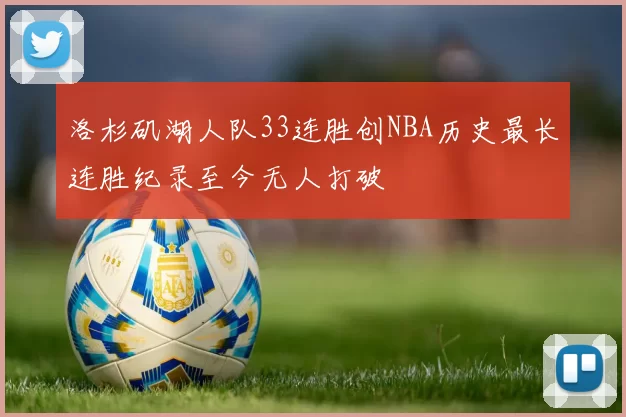 洛杉矶湖人队33连胜创NBA历史最长连胜纪录至今无人打破