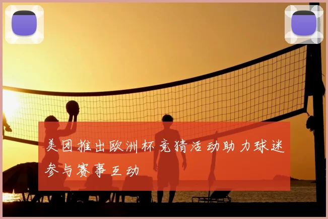 美团推出欧洲杯竞猜活动助力球迷参与赛事互动