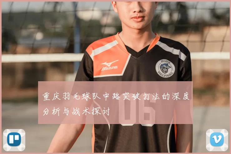 重庆羽毛球队中路突破打法的深度分析与战术探讨