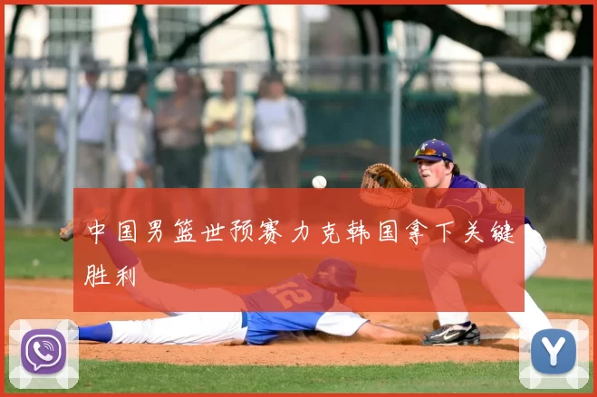 中国男篮世预赛力克韩国拿下关键胜利