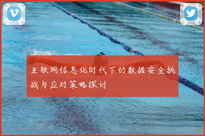 互联网信息化时代下的数据安全挑战与应对策略探讨