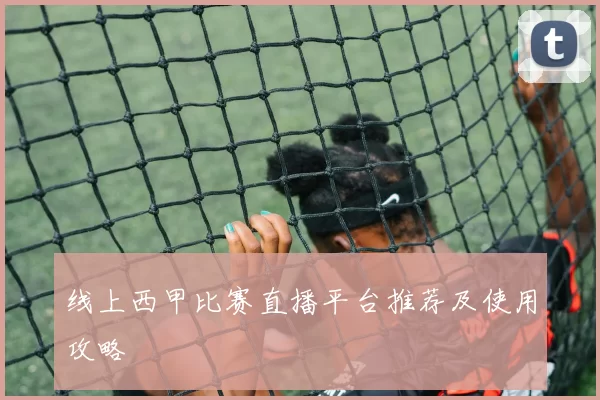 线上西甲比赛直播平台推荐及使用攻略