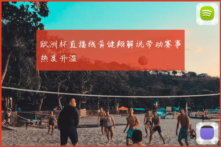 欧洲杯直播线黄健翔解说带动赛事热度升温