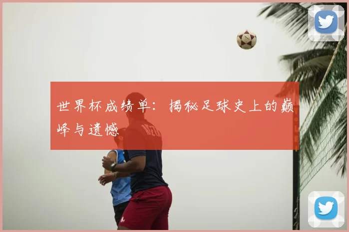 世界杯成绩单：揭秘足球史上的巅峰与遗憾