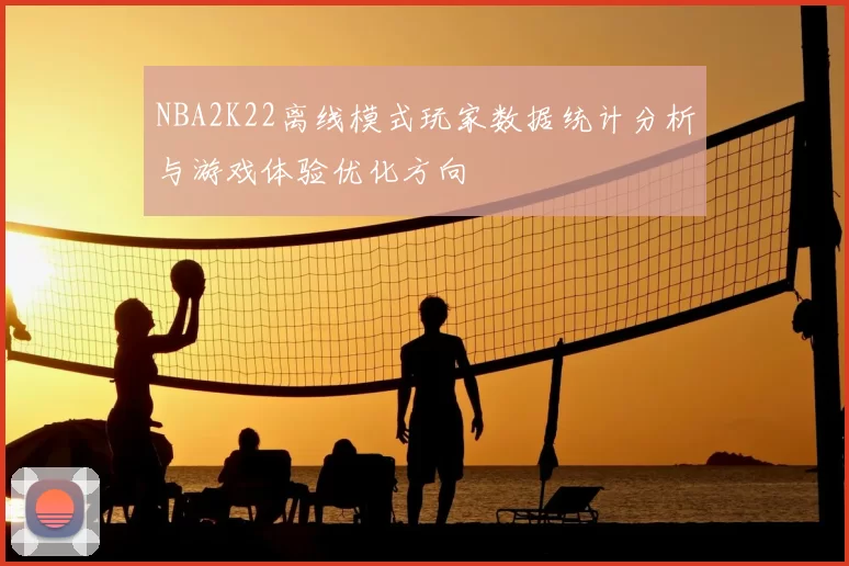 NBA2K22离线模式玩家数据统计分析与游戏体验优化方向