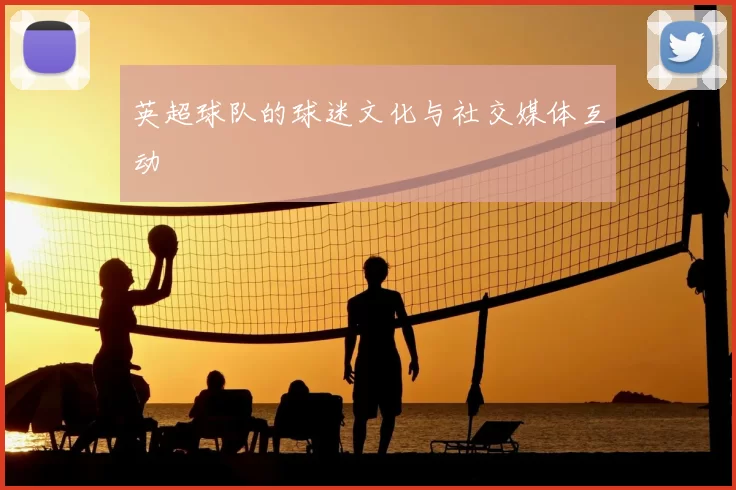 英超球队的球迷文化与社交媒体互动