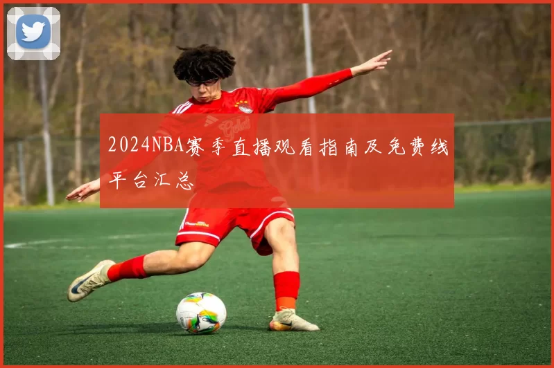 2024NBA赛季直播观看指南及免费线平台汇总