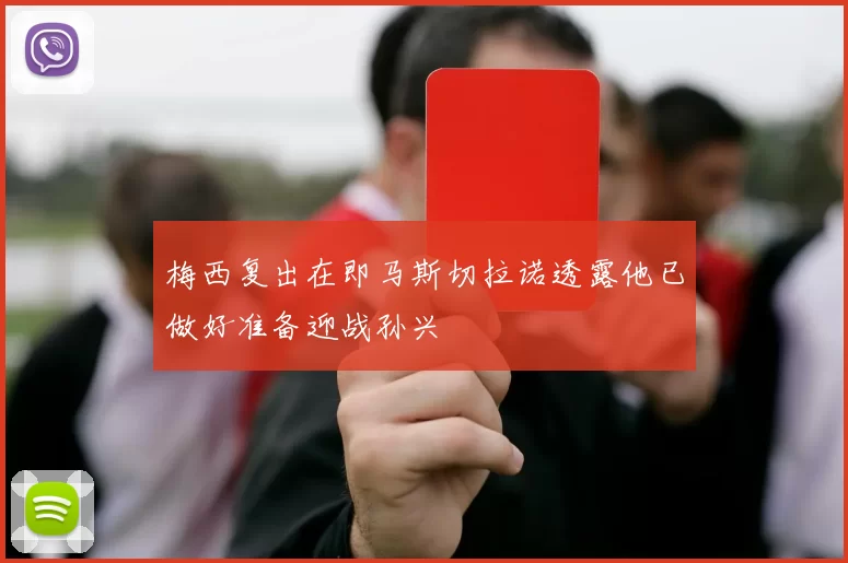 梅西复出在即马斯切拉诺透露他已做好准备迎战孙兴慜