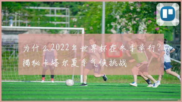 为什么2022年世界杯在冬季举行？揭秘卡塔尔夏季气候挑战