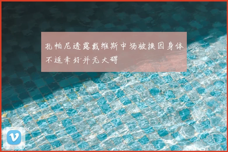 孔帕尼透露戴维斯中场被换因身体不适幸好并无大碍