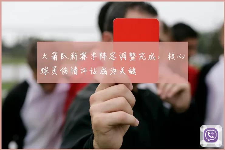 火箭队新赛季阵容调整完成，核心球员伤情评估成为关键