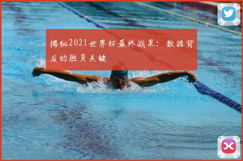 揭秘2021世界杯最终战果：数据背后的胜负关键