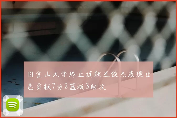旧金山大学终止连败王俊杰表现出色贡献7分2篮板3助攻