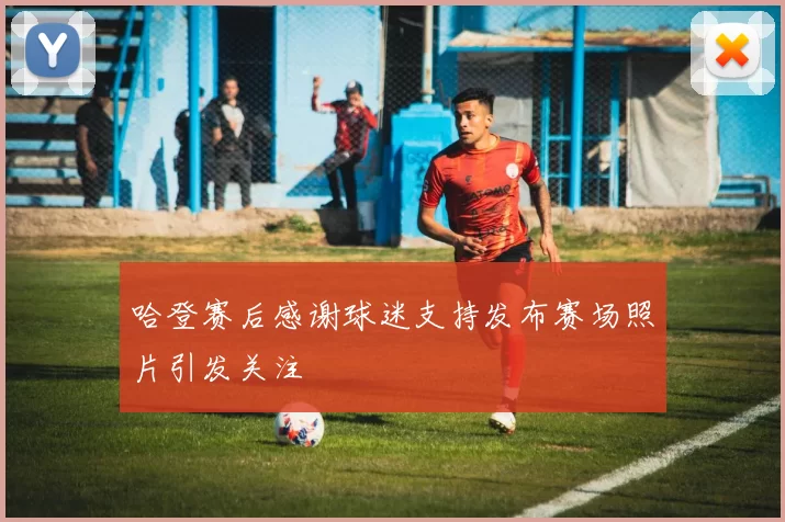 哈登赛后感谢球迷支持发布赛场照片引发关注