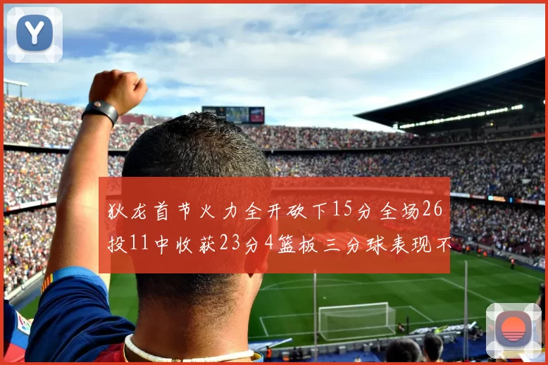 狄龙首节火力全开砍下15分全场26投11中收获23分4篮板三分球表现不佳