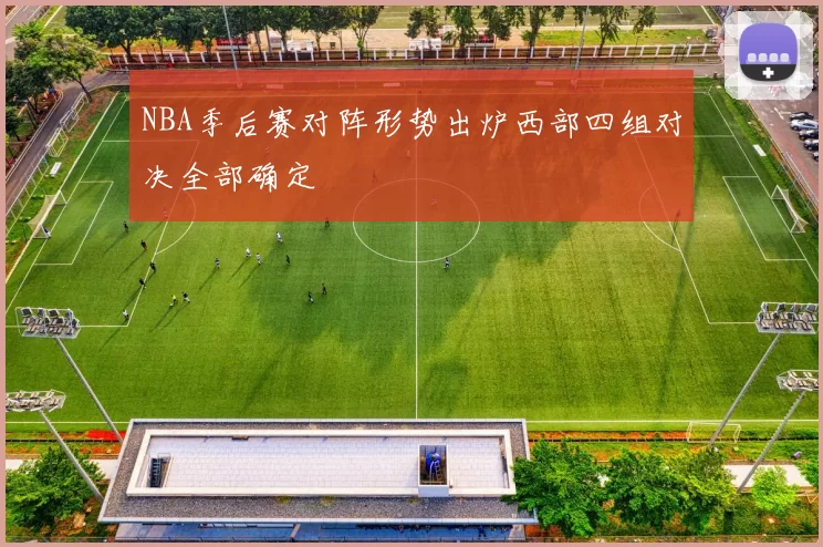 NBA季后赛对阵形势出炉西部四组对决全部确定