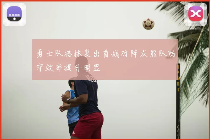 勇士队格林复出首战对阵灰熊队防守效率提升明显