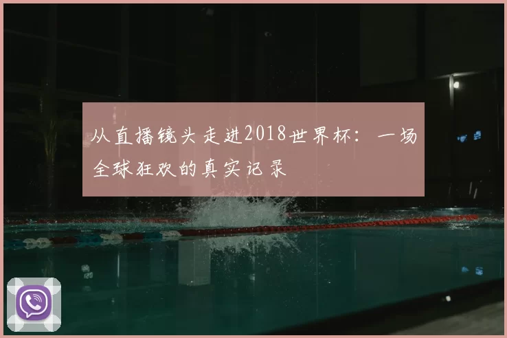 从直播镜头走进2018世界杯：一场全球狂欢的真实记录