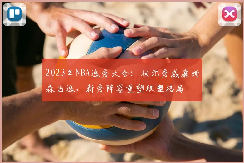 2023年NBA选秀大会：状元秀威廉姆森当选，新秀阵容重塑联盟格局