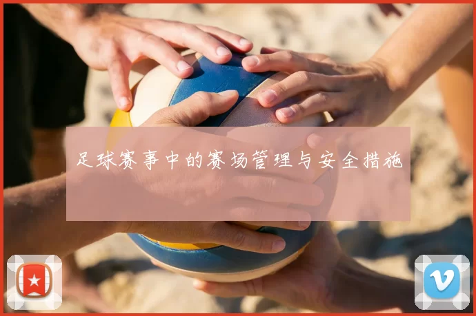 足球赛事中的赛场管理与安全措施