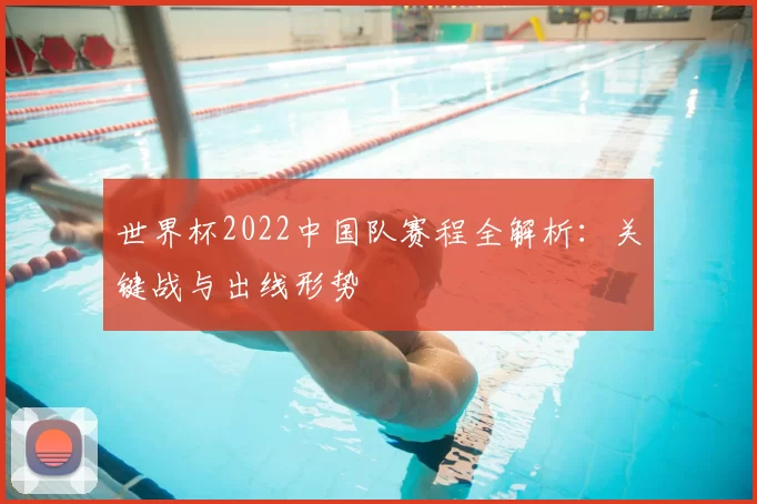 世界杯2022中国队赛程全解析：关键战与出线形势