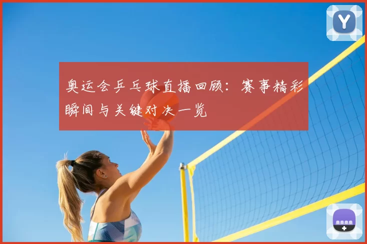 奥运会乒乓球直播回顾：赛事精彩瞬间与关键对决一览