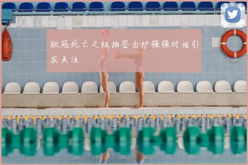 欧冠死亡之组抽签出炉强强对话引发关注