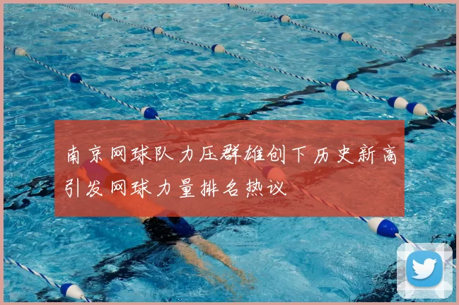 南京网球队力压群雄创下历史新高引发网球力量排名热议