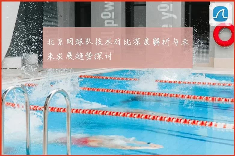 北京网球队技术对比深度解析与未来发展趋势探讨