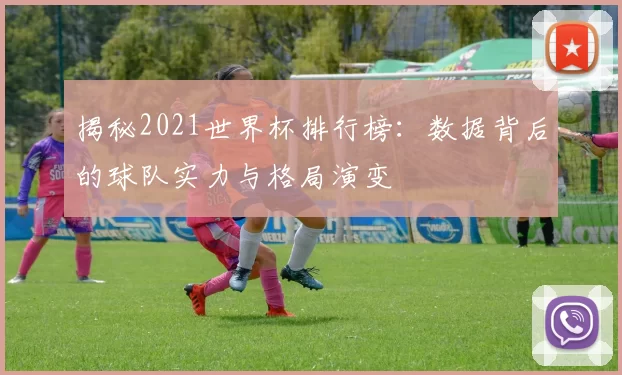 揭秘2021世界杯排行榜：数据背后的球队实力与格局演变