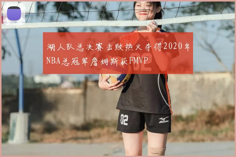 湖人队总决赛击败热火夺得2020年NBA总冠军詹姆斯获FMVP