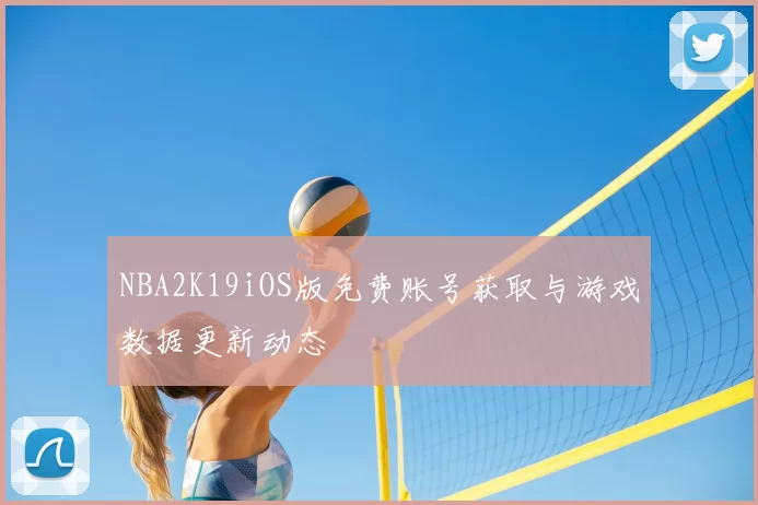 NBA2K19iOS版免费账号获取与游戏数据更新动态