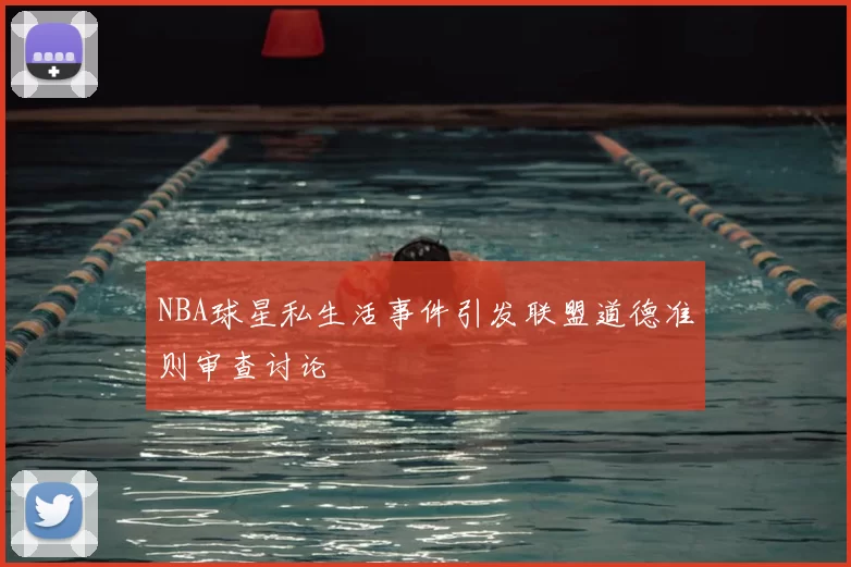 NBA球星私生活事件引发联盟道德准则审查讨论