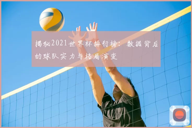 揭秘2021世界杯排行榜：数据背后的球队实力与格局演变